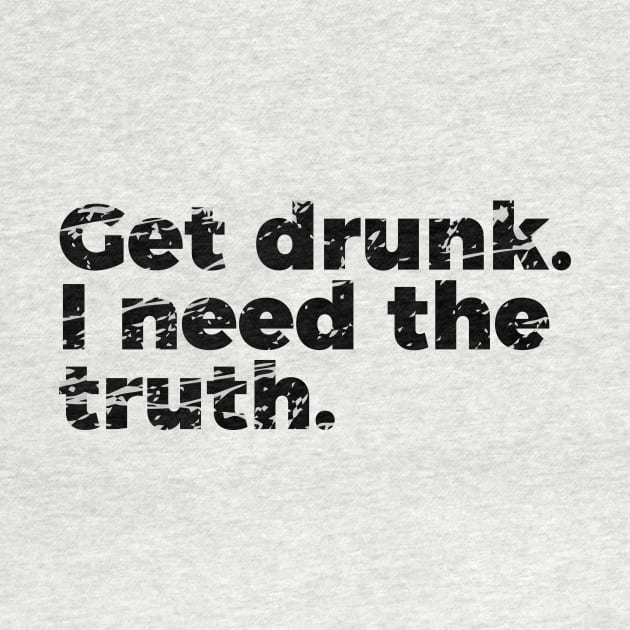 Joke Get Drunk I Need The Truth by RedYolk